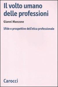 Il volto umano delle professioni. Sfide e prospettive dell'etica professionale - Gianni Manzone - Libro Carocci 2011, Biblioteca di testi e studi | Libraccio.it
