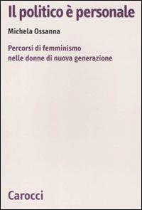 Il politico è personale. Percorsi di femminismo nelle donne di nuova generazione - Michela Ossanna - Libro Carocci 2011, Biblioteca di testi e studi | Libraccio.it