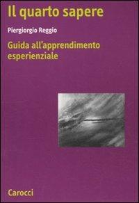 Il quarto sapere. Guida all'apprendimento esperenziale. L'apprendimento esperenziale. Vol. 1 - Piergiorgio Reggio - Libro Carocci 2011, Ricerche | Libraccio.it