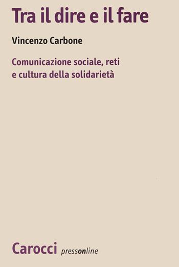 Tra il dire e il fare. Comunicazione sociale, reti e cultura della solidarietà. Un'indagine sul volontariato nel Lazio - Vincenzo Carbone - Libro Carocci 2021, Biblioteca di testi e studi | Libraccio.it