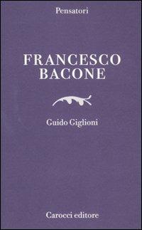 Francesco Bacone - Guido Giglioni - Libro Carocci 2011, Pensatori | Libraccio.it