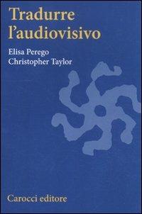 Tradurre l'audiovisivo - Elisa Perego, Christopher Taylor - Libro Carocci 2012, Studi superiori | Libraccio.it