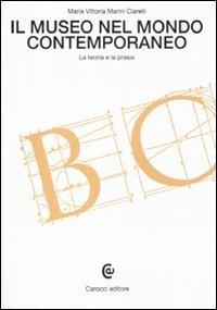 Il museo nel mondo contemporaneo. La teoria e la prassi - Maria Vittoria Marini Clarelli - Libro Carocci 2011, Beni culturali | Libraccio.it