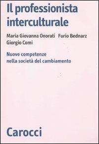 Il professionista interculturale. Nuove competenze nella società del cambiamento - M. Giovanna Onorati, Furio Bednarz, Giorgio Comi - Libro Carocci 2011, Biblioteca di testi e studi | Libraccio.it