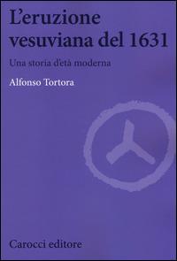 L'eruzione vesuviana del 1631. Una storia d'età moderna - Alfonso Tortora - Libro Carocci 2014, Biblioteca di testi e studi | Libraccio.it