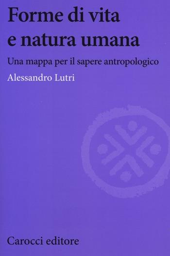Forme di vita e natura umana. Una mappa per il sapere antropologico - Alessandro Lutri - Libro Carocci 2013, Biblioteca di testi e studi | Libraccio.it
