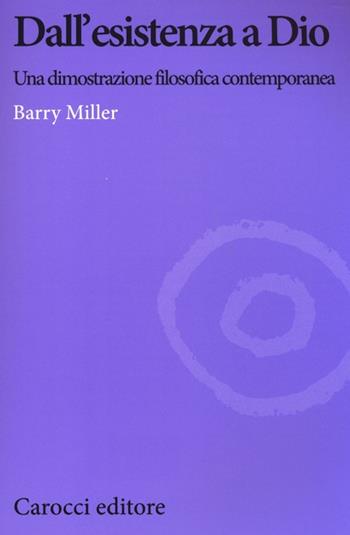 Dall'esistenza a Dio. Una dimostrazione filosofica contemporanea - Barry Miller - Libro Carocci 2013, Biblioteca di testi e studi | Libraccio.it