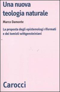 Una nuova teologia naturale. La proposta degli epistemologi riformati e dei tomisti wittgensteiniani - Marco Damonte - Libro Carocci 2011, Biblioteca di testi e studi | Libraccio.it