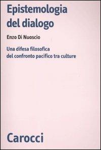 Epistemologia del dialogo. Una difesa filosofica del confronto pacifico tra culture - Enzo Di Nuoscio - Libro Carocci 2011, Biblioteca di testi e studi | Libraccio.it