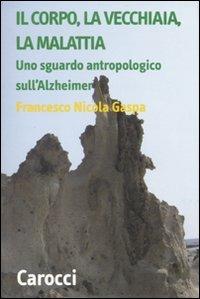 Il corpo, la vecchiaia, la malattia. Uno sguardo antropologico sull'Alzheimer - Francesco N. Gaspa - Libro Carocci 2011, Teorie e ricerche dei sistemi culturali | Libraccio.it