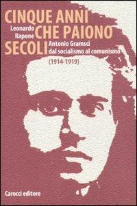 Cinque anni che paiono secoli. Antonio Gramsci dal socialismo al comunismo (1914-1919) - Leonardo Rapone - Libro Carocci 2011, Saggi | Libraccio.it