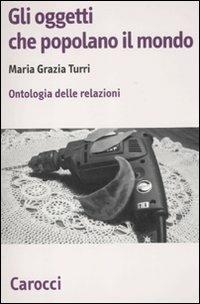 Gli oggetti che popolano il mondo. Ontologia delle relazioni - M. Grazia Turri - Libro Carocci 2011, Biblioteca di testi e studi | Libraccio.it