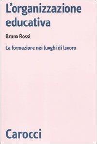 L'organizzazione educativa. La formazione nei luoghi di lavoro - Bruno Rossi - Libro Carocci 2011, Biblioteca di testi e studi | Libraccio.it