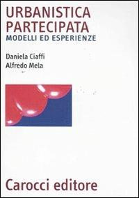 Urbanistica partecipata. Modelli ed esperienze - Daniela Ciaffi, Alfredo Mela - Libro Carocci 2011, Biblioteca archit., urban. e design | Libraccio.it