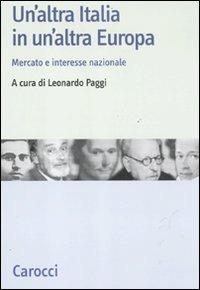 Un' altra Italia in un'altra Europa. Mercato e interesse nazionale  - Libro Carocci 2011, Studi storici Carocci | Libraccio.it