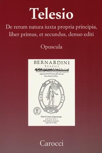 De rerum natura iuxta propria principia, liber primus, et secundus, denuo editi (rist. anast.) - Bernardino Telesio - Libro Carocci 2013, Telesiana | Libraccio.it