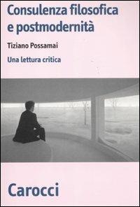 Consulenza filosofica e postmodernità. Una lettura critica - Tiziano Possamai - Libro Carocci 2011, Biblioteca di testi e studi | Libraccio.it