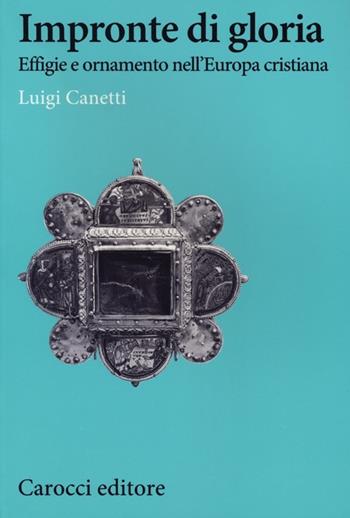 Impronte di gloria. Effige e ornamento nell'Europa cristiana - Luigi Canetti - Libro Carocci 2013, Studi storici Carocci | Libraccio.it