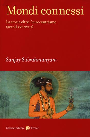 Mondi connessi. La storia oltre l'eurocentrismo (secoli XVI-XVIII) - Sanjay Subrahmanyam - Libro Carocci 2014, Frecce | Libraccio.it