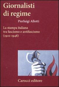Giornalisti di regime. La stampa italiana tra fascismo e antifascismo (1922-1948) - Pierluigi Allotti - Libro Carocci 2012, Frecce | Libraccio.it