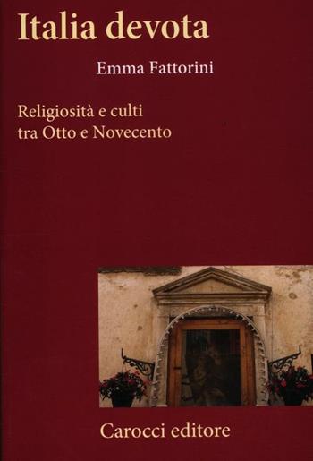 Italia devota. Religiosità e culti tra Otto e Novecento - Emma Fattorini - Libro Carocci 2012, Frecce | Libraccio.it