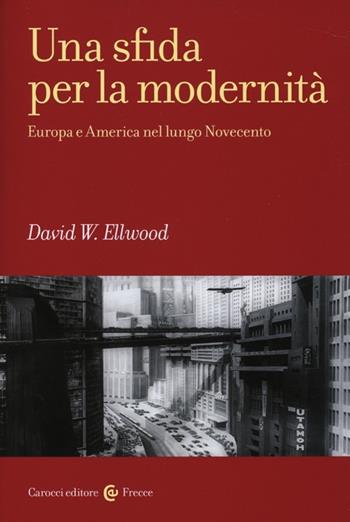 Una sfida per la modernità. Europa e America nel lungo Novecento - David W. Ellwood - Libro Carocci 2012, Frecce | Libraccio.it