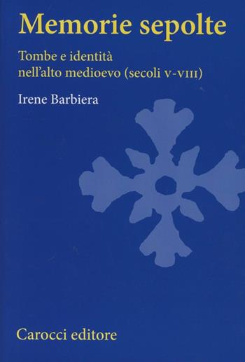 Memorie sepolte. Tombe e identità nell'alto Medioevo (secoli V-VIII) - Irene Barbiera - Libro Carocci 2012, Studi superiori | Libraccio.it