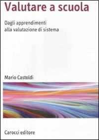Valutare a scuola. Dagli apprendimenti alla valutazione di sistema - Mario Castoldi - Libro Carocci 2012, Manuali universitari | Libraccio.it