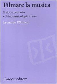 Filmare la musica. Il documentario e l'etnomusicologia visiva - Leonardo D'Amico - Libro Carocci 2012, Biblioteca di testi e studi | Libraccio.it