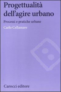 Progettualità dell'agire urbano. Processi e pratiche urbane - Carlo Cellamare - Libro Carocci 2012, Biblioteca di testi e studi | Libraccio.it