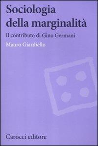 Sociologia della marginalità. Il contributo di Gino Germani - Mauro Giardiello - Libro Carocci 2012, Biblioteca di testi e studi | Libraccio.it