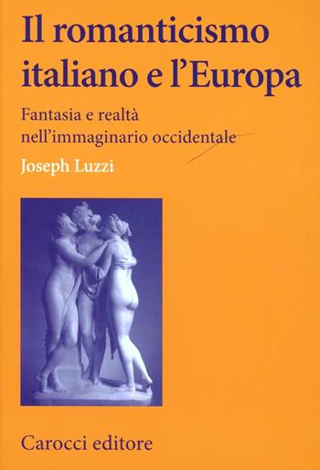 Il romanticismo italiano e l'Europa. Fantasia e realtà nell'immaginario occidentale - Joseph Luzzi - Libro Carocci 2012, Lingue e letterature Carocci | Libraccio.it