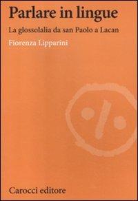 Parlare in lingue. La glossolalia da san Paolo a Lacan - Fiorenza Lipparini - Libro Carocci 2012, Lingue e letterature Carocci | Libraccio.it