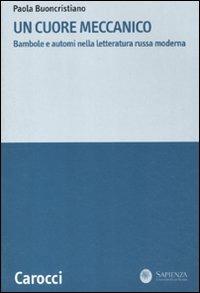 Un cuore meccanico. Bambole e automi nella letteratura russa moderna -  Paola Buoncristiano - Libro Carocci 2012, La ricerca letteraria. Studi | Libraccio.it