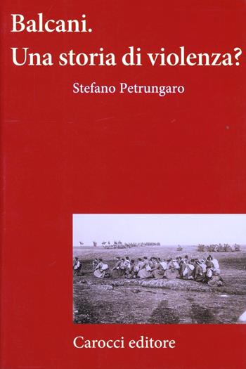 Balcani. Una storia di violenza? - Stefano Petrungaro - Libro Carocci 2012, Frecce | Libraccio.it