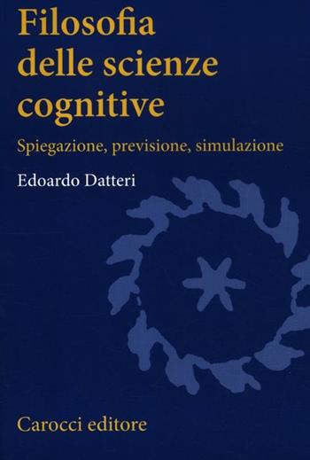 Filosofia delle scienze cognitive. Spiegazione, previsione, simulazione - Edoardo Datteri - Libro Carocci 2012, Studi superiori | Libraccio.it
