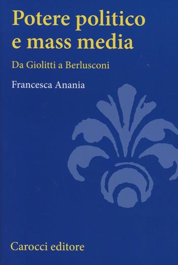 Potere politico e mass media. Da Giolitti a Berlusconi - Francesca Anania - Libro Carocci 2012, Studi superiori | Libraccio.it