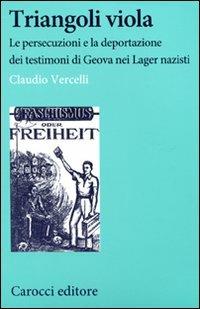 Triangoli viola. Le persecuzioni e la deportazione dei testimoni di Geova nei Lager nazisti - Claudio Vercelli - Libro Carocci 2012, Studi storici Carocci | Libraccio.it