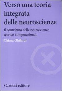 Verso una teoria integrata delle neuroscienze. Il contributo delle neuroscienze teorico-computazionali - Chiara Ghilardi - Libro Carocci 2012, Biblioteca di testi e studi | Libraccio.it