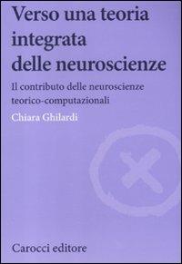 Verso una teoria integrata delle neuroscienze. Il contributo delle neuroscienze teorico-computazionali - Chiara Ghilardi - Libro Carocci 2012, Biblioteca di testi e studi | Libraccio.it