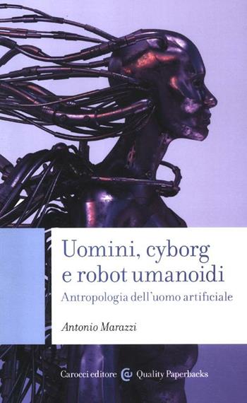 Uomini, cyborg e robot umanoidi. Antropologia dell'uomo artificiale - Antonio Marazzi - Libro Carocci 2012, Quality paperbacks | Libraccio.it