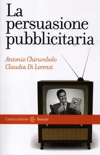 La persuasione pubblicitaria - Antonio Chirumbolo, Claudia Di Lorenzi - Libro Carocci 2012, Le bussole | Libraccio.it