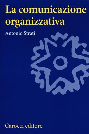 La comunicazione organizzativa - Antonio Strati - Libro Carocci 2013, Studi superiori | Libraccio.it