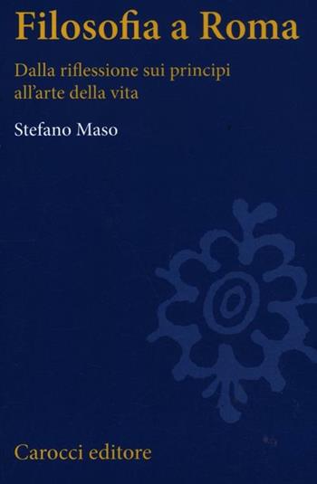 Filosofia a Roma. La riflessione sui principi e l'arte della vita - Stefano Maso - Libro Carocci 2012, Studi superiori | Libraccio.it