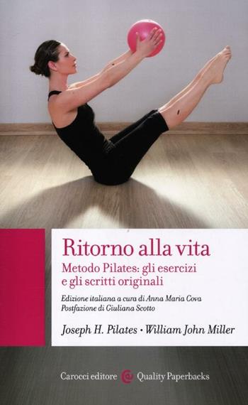 Ritorno alla vita. Metodo Pilates: gli esercizi e gli scritti originali -  Joseph H. Pilates,  William John Miller - Libro Carocci 2012, Quality paperbacks | Libraccio.it