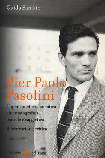 Pier Paolo Pasolini. L'opera poetica, narrativa, cinematografica, teatrale e saggistica. Ricostruzione critica - Guido Santato - Libro Carocci 2013, Lingue e letterature Carocci | Libraccio.it