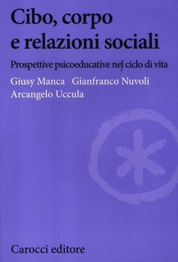 Cibo, corpo e relazioni sociali. Prospettive psicoeducative nel ciclo della vita - Gianfranco Nuvoli, Giusy Manca, Arcangelo Uccula - Libro Carocci 2012, Biblioteca di testi e studi | Libraccio.it