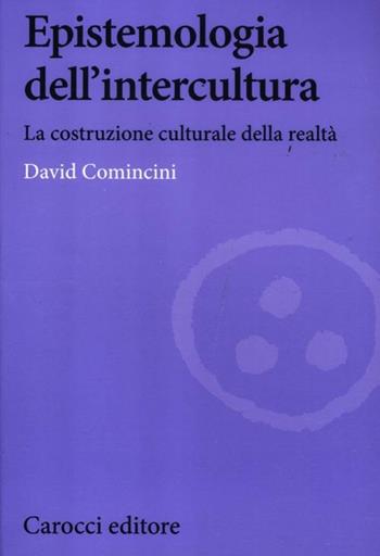 Epistemologia dell'intercultura. La costruzione culturale della realtà - David Comincini - Libro Carocci 2012, Biblioteca di testi e studi | Libraccio.it