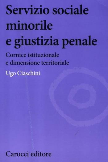 Servizio sociale minorile e giustizia penale. Cornice istituzionale e dimensione territoriale - Ugo Ciaschini - Libro Carocci 2012, Biblioteca di testi e studi | Libraccio.it