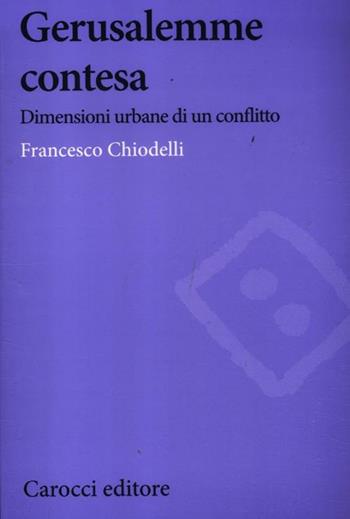 Gerusalemme contesa. Dimensioni urbane di un conflitto - Francesco Chiodelli - Libro Carocci 2012, Biblioteca di testi e studi | Libraccio.it